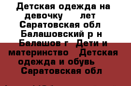 Детская одежда на девочку 3-6 лет - Саратовская обл., Балашовский р-н, Балашов г. Дети и материнство » Детская одежда и обувь   . Саратовская обл.